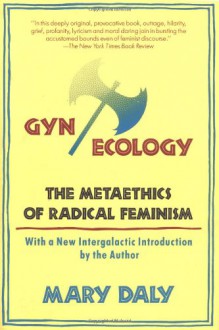 Gyn/Ecology: The Metaethics of Radical Feminism - Mary Daly