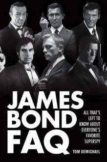 James Bond FAQ: All That's Left to Know About Everyone's Favorite Superspy (Faq Series) - Tom DeMichael