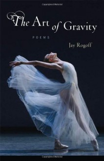 The Art of Gravity: Poems - Jay Rogoff