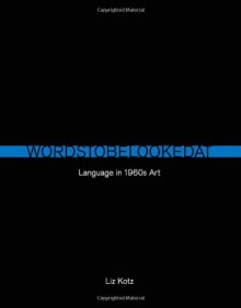 Words to Be Looked at: Language in 1960s Art - Liz Kotz