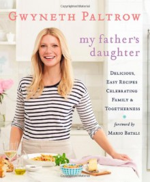 My Father's Daughter: Delicious, Easy Recipes Celebrating Family & Togetherness - Gwyneth Paltrow