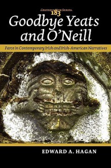 Goodbye Yeats and O'Neill: Farce in Contemporary Irish and Irish-American Narratives - Edward Hagan