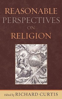 Reasonable Perspectives on Religion - Richard Curtis, Kevin Barrett, Robert N. Bellah, Michael Benedikt, Roland Boer, James P. Carse, Joseph Chuman, David Ray Griffin, William F. Harms, Paul Herrick, Patrick Rogers Horn, Gary Olson, Alexander Saxton