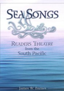 Sea Songs: Readers Theatre from the South Pacific - James Barnes