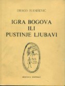 Igra bogova ili pustinje ljubavi - Drago Ivanišević