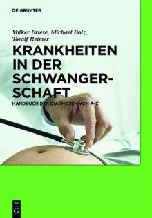 Krankheiten in Der Schwangerschaft: Handbuch Der Diagnosen Von A Z - Volker Briese, Michael Bolz, Toralf Reimer