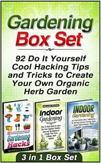 Gardening Box Set: 92 Do It Yourself Cool Hacking Tips and Tricks to Create Your Own Organic Herb Garden (Gardening, Gardening Box Set, Gardening techniques) - Kendall Cobb, Alexander Sherman