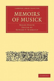 Memoirs of Musick: Now First Printed from the Original Ms. and Edited, with Copious Notes - Roger North, Edward Francis Rimbault