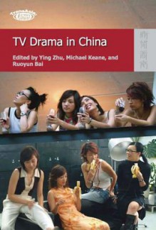 TV Drama in China - Ying Zhu, Michael Keane, Michael Zhu