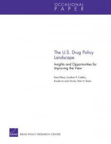 The U.S. Drug Policy Landscape: Insights and Opportunities for Improving the View - Beau Kilmer, Jonathan P. Caulkins, Rosalie Liccardo Pacula, Peter H. Reuter