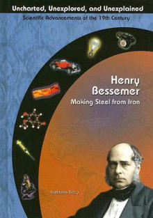 Henry Bessemer: Making Steel From Iron (Uncharted, Unexplored, And Unexplained) - Kathleen Tracy