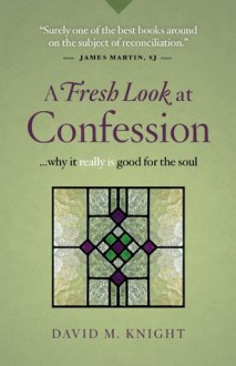 A Fresh Look at Confession...why it really is good for the soul - David M. Knight