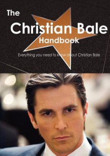 The Christian Bale Handbook - Everything You Need to Know about Christian Bale - Emily Smith