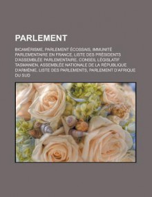 Parlement: Bicamerisme, Parlement Ecossais, Immunite Parlementaire En France, Liste Des Presidents D'Assemblee Parlementaire, Conseil Legislatif Tasmanien, Assemblee Nationale de La Republique D'Armenie, Liste Des Parlements - Livres Groupe