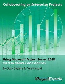 Collaborating on Enterprise Projects Using Microsoft Project Server 2010 - Gary L. Chefetz, Dale A. Howard