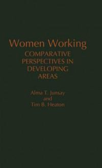 Women Working: Comparative Perspectives in Developing Areas - Alma T Junsay, Tim Heaton