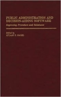 Public Administration and Decision-Aiding Software: Improving Procedure and Substance - Stuart S. Nagel