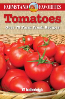 Tomatoes: Farmstand Favorites: Over 75 Farm Fresh Recipes - Anna Krusinski