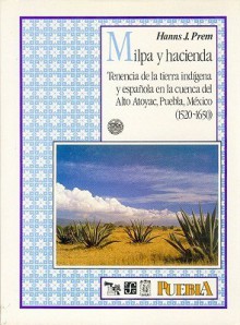 Milpa y hacienda : tenencia de la tierra indigena y espanola en la cuenca del Alto Atoyac, Puebla, Mexico (1520-1650) - Hanns J. Prem, Ursula Dyckerhoff, Gunter Miehlich