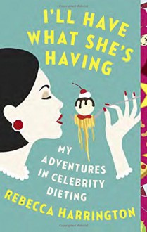 I'll Have What She's Having: My Adventures in Celebrity Dieting (Vintage Original) - Rebecca Harrington