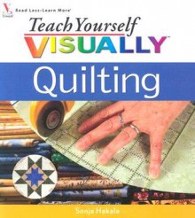 Teach Yourself VISUALLY Quilting (Teach Yourself VISUALLY Consumer) - Sonja Hakala