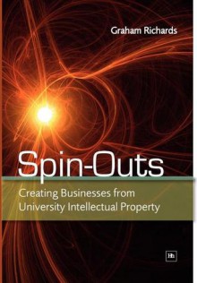 Spin-Outs: Creating Business from University Intellectual Property - Graham Richards