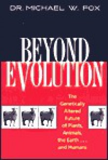 Beyond Evolution: The Genetically Altered Future of Plants, Animals, the Earth...and Humans - Michael W. Fox