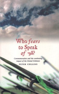 Who Fears To Speak Of '98'?: Commemoration And The Continuing Impact Of The United Irishmen - Peter Collins