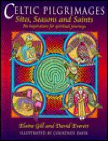 Celtic Pilgrimages: Sites, Seasons and Saints, an Inspiration for Spiritual Journeys - Elaine Gill