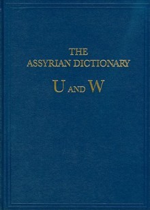 The Assyrian Dictionary of the Oriental Institute of the University of Chicago: Vol 20 U/W - Martha T. Roth