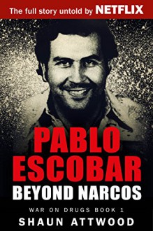 Pablo Escobar: Beyond Narcos - Shaun Attwood, Jane Dixon-Smith