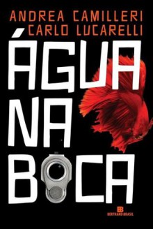 Água na Boca - Andrea Camilleri, Carlo Lucarelli, Joana Angélica D'Ávila Melo