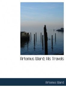 Artemus Ward; His Travels - Artemus Ward