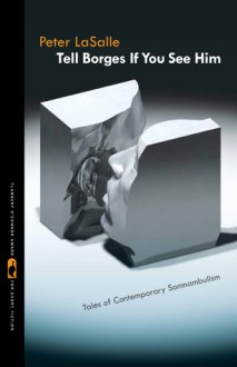 Tell Borges If You See Him: Tales of Contemporary Somnambulism - Peter Lasalle