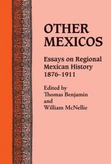 Other Mexicos: Essays on Regional Mexican History, 1876-1911 - Thomas Benjamin, William McNelle