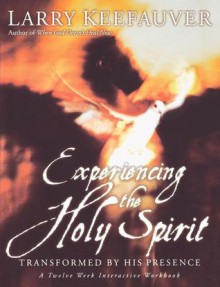 Experiencing The Holy Spirit: Transformed by His Presence - A Twelve-Week Interactive Workbook - Larry Keefauver