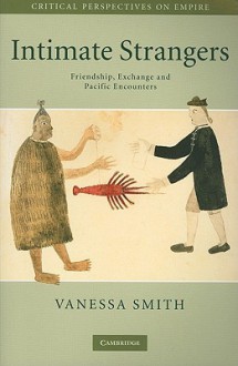 Intimate Strangers: Friendship, Exchange and Pacific Encounters (Critical Perspectives on Empire) - Vanessa Smith