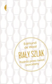 Biały szlak. Podróż przez świat porcelany - Edmund de Wall, Marianna Cielecka