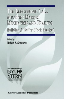 The Electronic Call Auction: Market Mechanism and Trading: Building a Better Stock Market - Robert A. Schwartz, Miriam J. Humbach, Nicole Beiner