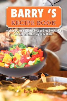 Barry 's Recipe Book: Inspired by My Daughter Lucy and My Wife Diane. - Barry Harvey