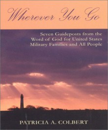 Wherever You Go: Seven Guideposts from the Word of God for United States Military Families and All People - Patricia Colbert, Robert Cherry