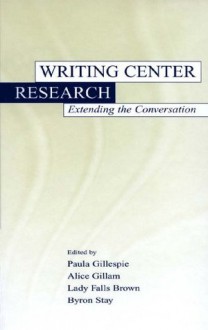 Writing Center Research: Extending the Conversation - Paula Gillespie, Alice M. Gillam, Lady Falls Brown, Byron Stay