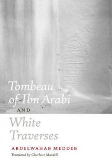 Tombeau of Ibn Arabi and White Traverses - Abdelwahab Meddeb, Charlotte Mandell