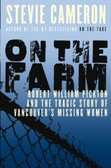 On the Farm: Robert William Pickton and the Tragic Story of Vancouver's Missing Women - Stevie Cameron