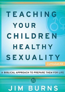 Teaching Your Children Healthy Sexuality DVD Curriculum Kit: A Biblical Approach to Prepare Them for Life - Jim Burns