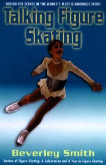 Talking Figure Skating: Behind the Scenes in the World's Most Glamorous Sport (paperback) - Beverley Smith