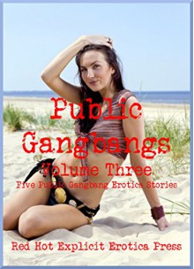 Public Gangbangs Volume Three Five Public Gangbang Erotica Stories: Five Public Gangbang Erotica Stories - Ericka Cole, Savannah Deeds, Angela Ward, Morghan Rhees, Andi Allyn