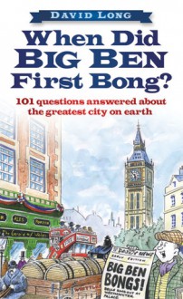 When Did Big Ben First Bong?: 101 Questions Answered About the Greatest City on Earth - David Long