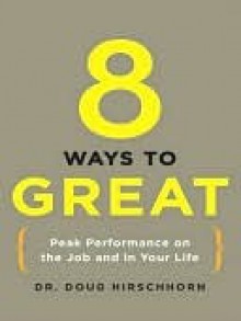 8 Ways to Great: Peak Performance on the Job and in Your Life - Doug Hirschhorn