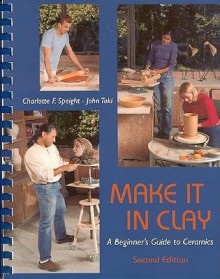 Make It in Clay: A Beginner's Guide to Ceramics - Charlotte Speight, John Toki